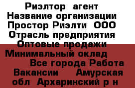 Риэлтор -агент › Название организации ­ Простор-Риэлти, ООО › Отрасль предприятия ­ Оптовые продажи › Минимальный оклад ­ 150 000 - Все города Работа » Вакансии   . Амурская обл.,Архаринский р-н